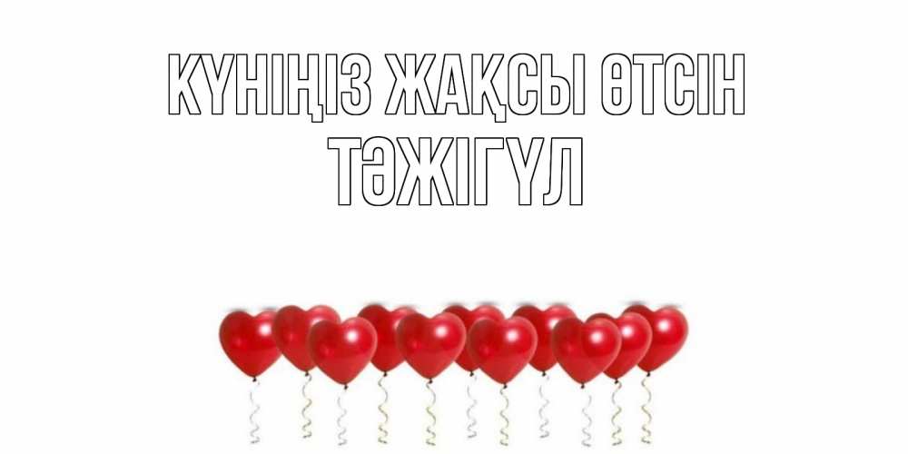 Күн сайын ашық хат с именем, ТӘЖІГҮЛ Күніңіз жақсы өтсін пожелание прекрасного дня Онлайн тегін жүктеп алу тілектері бар керемет карта 