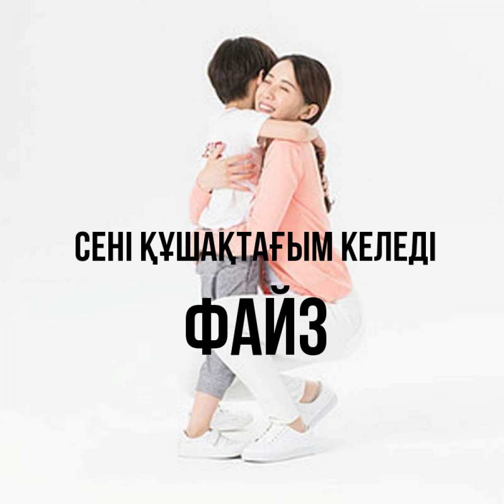 Күн сайын ашық хат с именем, ФАЙЗ сені құшақтағым келеді соскучилась по сыну Онлайн тегін жүктеп алу тілектері бар керемет карта 