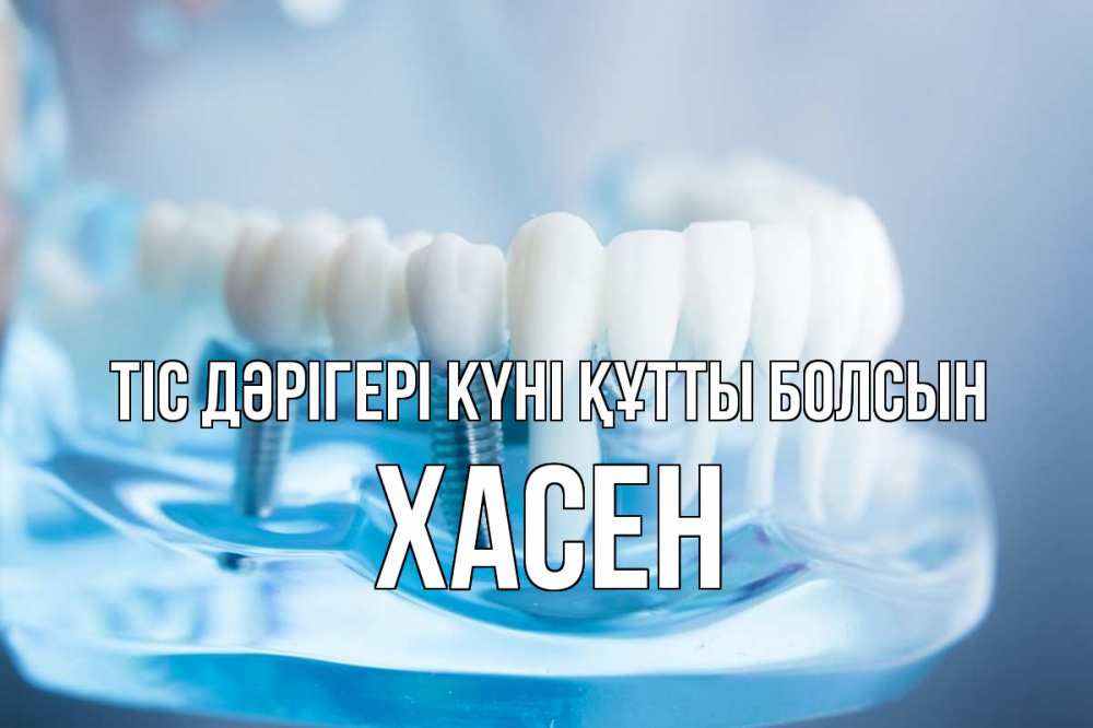 Күн сайын ашық хат с именем, ХАСЕН Тіс дәрігері күні құтты болсын с днем стоматолога Онлайн тегін жүктеп алу тілектері бар керемет карта 