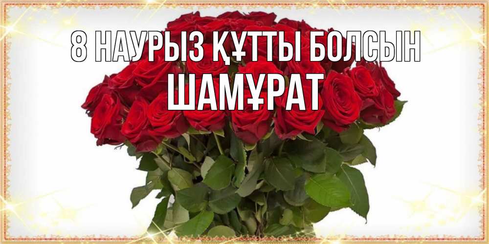 Күн сайын ашық хат с именем, ШАМҰРАТ 8 наурыз құтты болсын поздравляю с 8 марта Онлайн тегін жүктеп алу тілектері бар керемет карта 