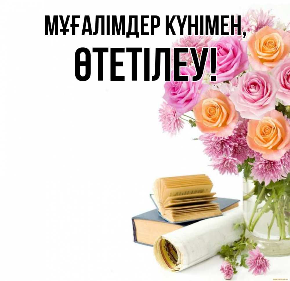 Күн сайын ашық хат с именем, ӨТЕТІЛЕУ Мұғалімдер күнімен цветы Онлайн тегін жүктеп алу тілектері бар керемет карта 