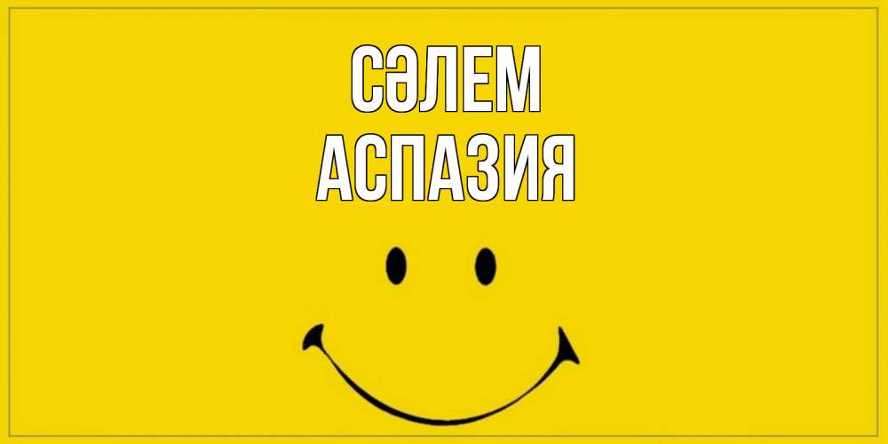 Күн сайын ашық хат с именем, АСПАЗИЯ Сәлем смайл Онлайн тегін жүктеп алу тілектері бар керемет карта 