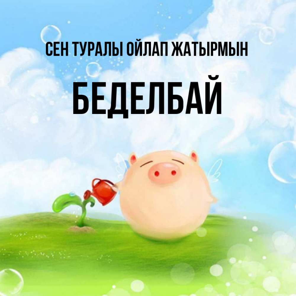 Күн сайын ашық хат с именем, Беделбай Сен туралы ойлап жатырмын позитивная свинюшка Онлайн тегін жүктеп алу тілектері бар керемет карта 