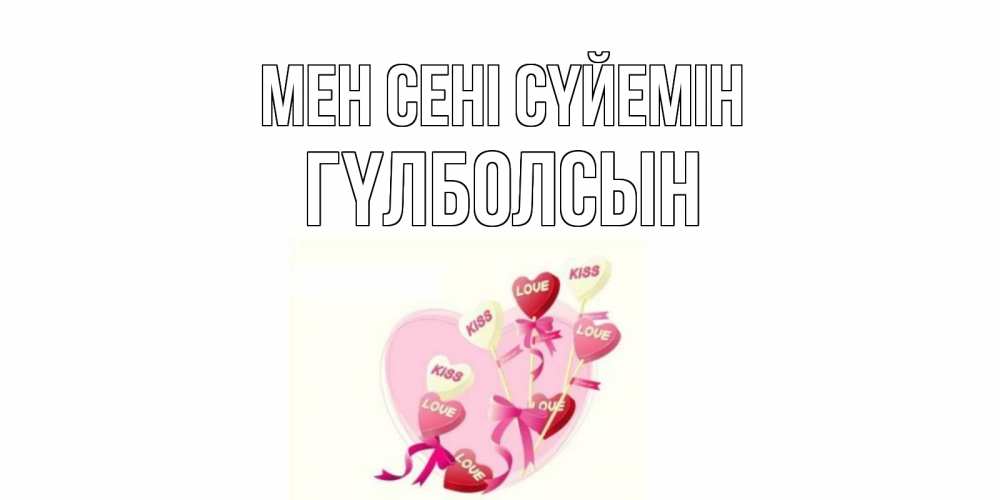 Күн сайын ашық хат с именем, ГҮЛБОЛСЫН Мен сені сүйемін сердце, леденцы Онлайн тегін жүктеп алу тілектері бар керемет карта 