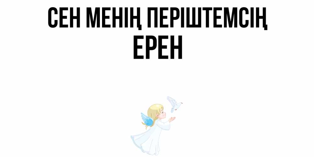 Күн сайын ашық хат с именем, Ерен Сен менің періштемсің ангел, голубь Онлайн тегін жүктеп алу тілектері бар керемет карта 