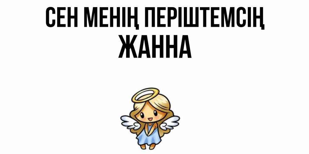 Күн сайын ашық хат с именем, ЖАННА Сен менің періштемсің ангел Онлайн тегін жүктеп алу тілектері бар керемет карта 