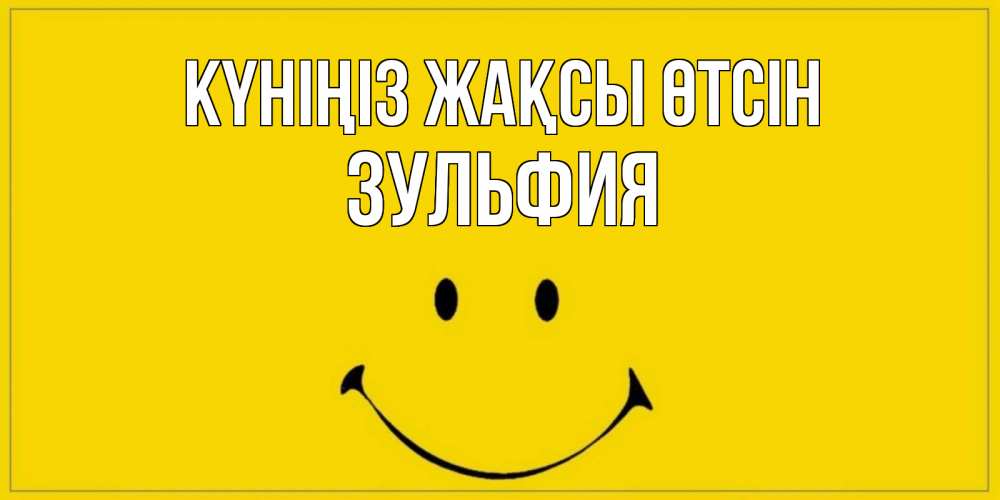 Күн сайын ашық хат с именем, Зульфия Күніңіз жақсы өтсін улыбка Онлайн тегін жүктеп алу тілектері бар керемет карта 