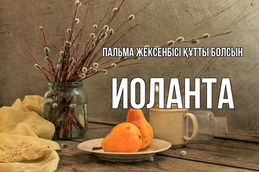 Күн сайын ашық хат с именем, Иоланта Пальма жексенбісі құтты болсын верба Онлайн тегін жүктеп алу тілектері бар керемет карта 