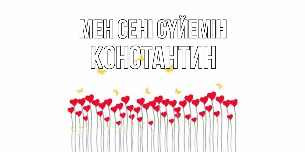 Күн сайын ашық хат с именем, Константин Мен сені сүйемін бабочки,сердечки Онлайн тегін жүктеп алу тілектері бар керемет карта 