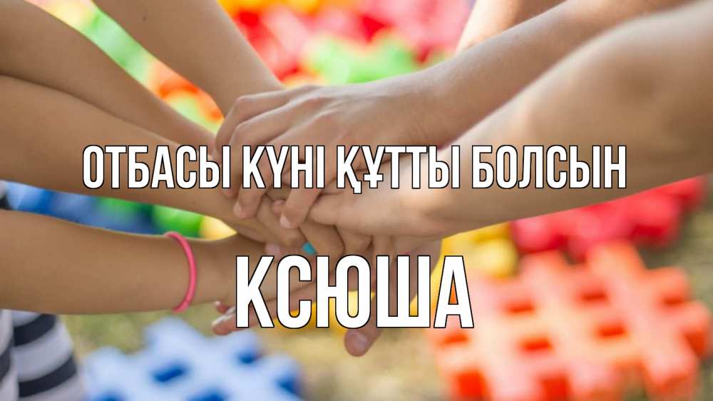 Күн сайын ашық хат с именем, Ксюша отбасы күні құтты болсын руки Онлайн тегін жүктеп алу тілектері бар керемет карта 