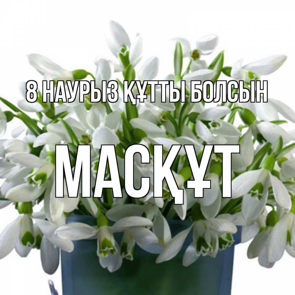 Күн сайын ашық хат с именем, МАСҚҰТ 8 наурыз құтты болсын цветы к международному женскому дню Онлайн тегін жүктеп алу тілектері бар керемет карта 