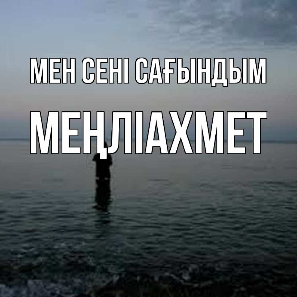 Күн сайын ашық хат с именем, МЕҢЛІАХМЕТ Мен сені сағындым скука Онлайн тегін жүктеп алу тілектері бар керемет карта 