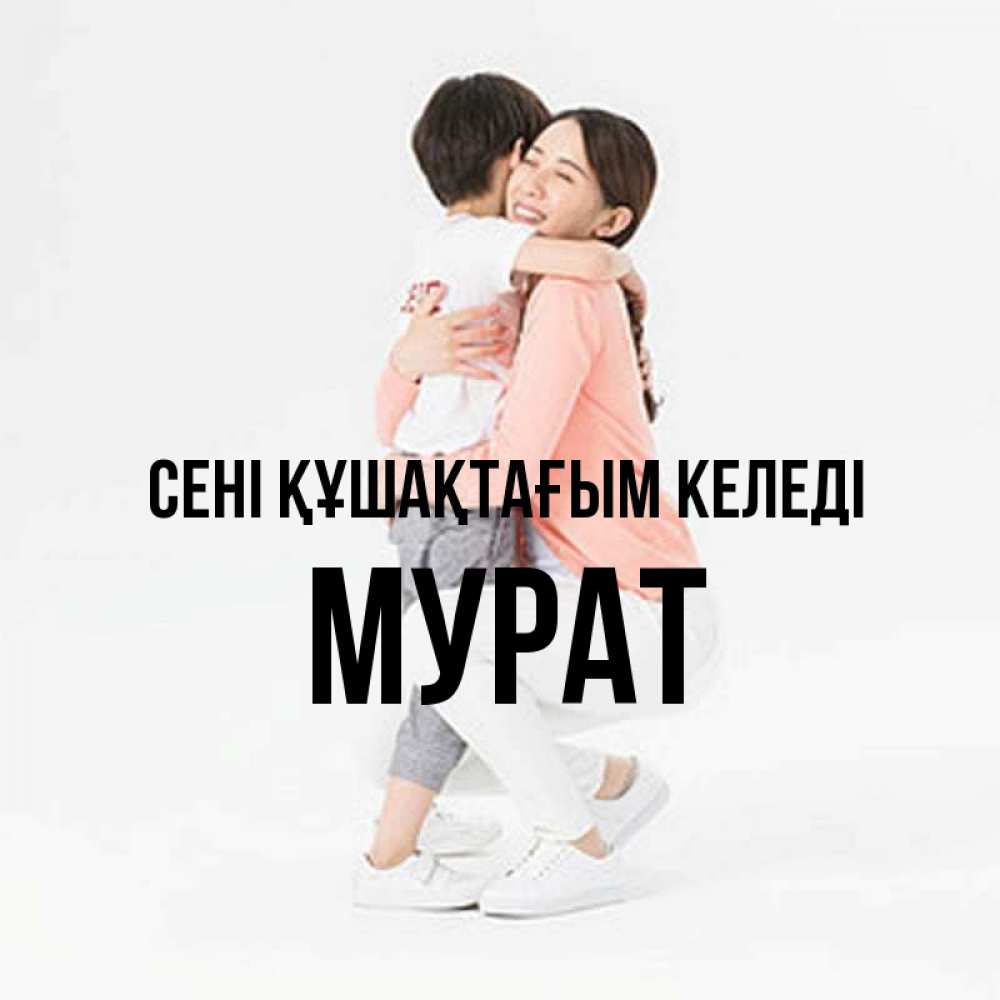 Күн сайын ашық хат с именем, Мурат сені құшақтағым келеді соскучилась по сыну Онлайн тегін жүктеп алу тілектері бар керемет карта 