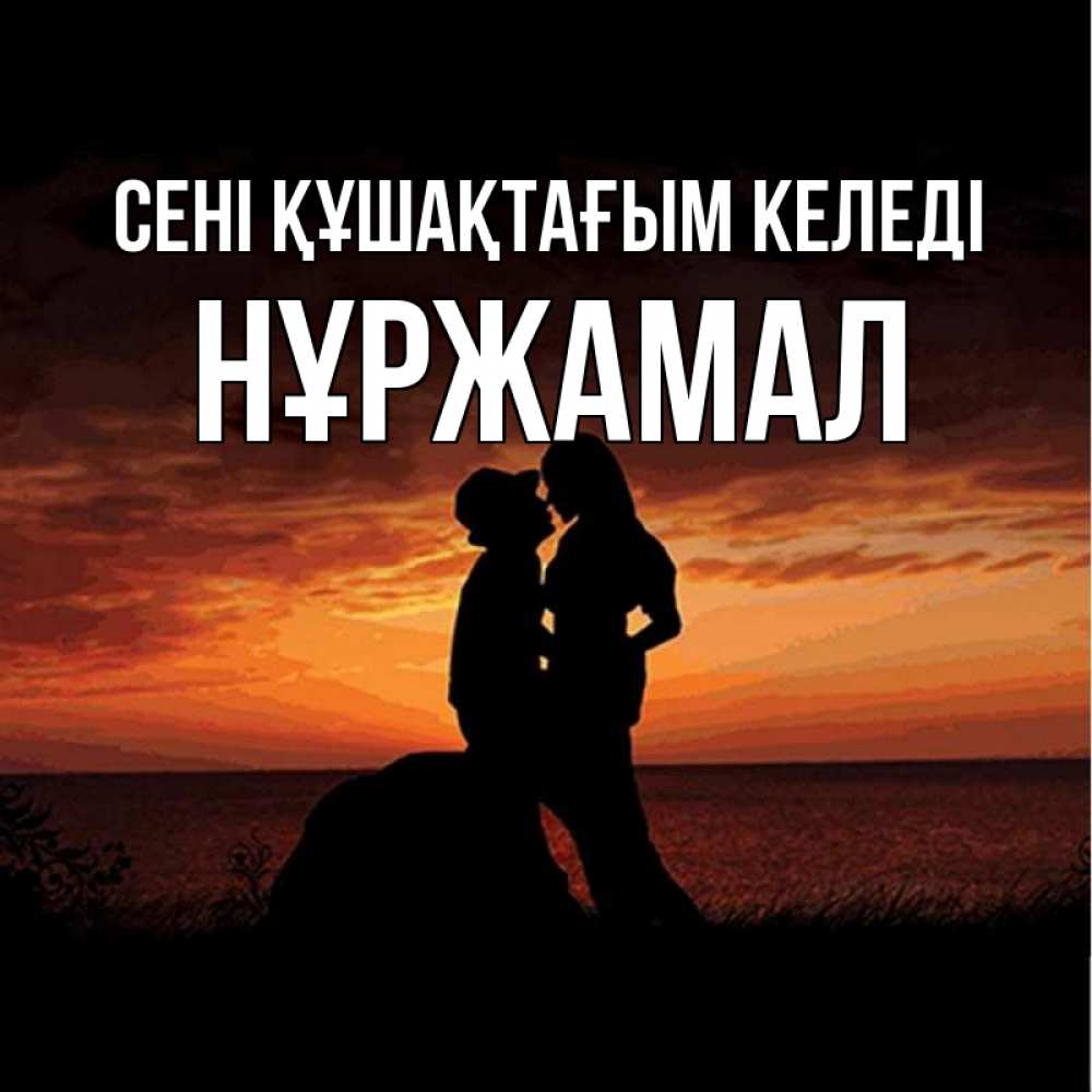 Күн сайын ашық хат с именем, НҰРЖАМАЛ сені құшақтағым келеді парень и девушка и оранжевое небо Онлайн тегін жүктеп алу тілектері бар керемет карта 