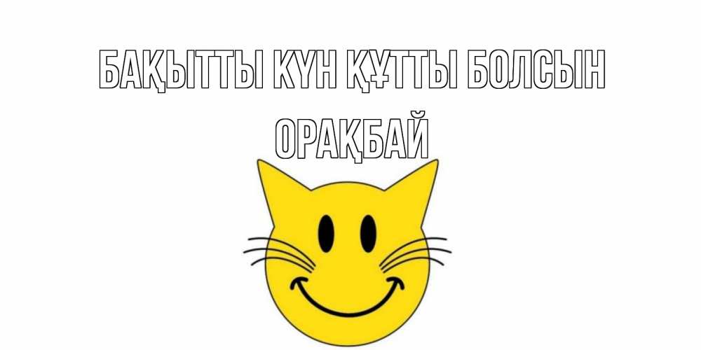 Күн сайын ашық хат с именем, ОРАҚБАЙ Бақытты күн құтты болсын кот, улыбка Онлайн тегін жүктеп алу тілектері бар керемет карта 