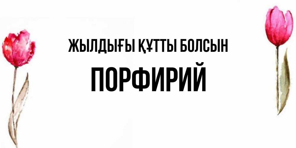 Күн сайын ашық хат с именем, Порфирий Жылдығы құтты болсын открытки акварелью с цветами Онлайн тегін жүктеп алу тілектері бар керемет карта 