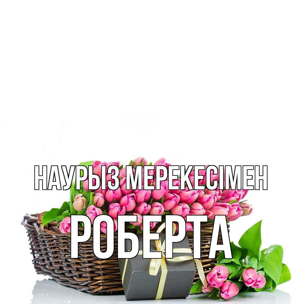 Күн сайын ашық хат с именем, Роберта Наурыз мерекесімен цветы Онлайн тегін жүктеп алу тілектері бар керемет карта 