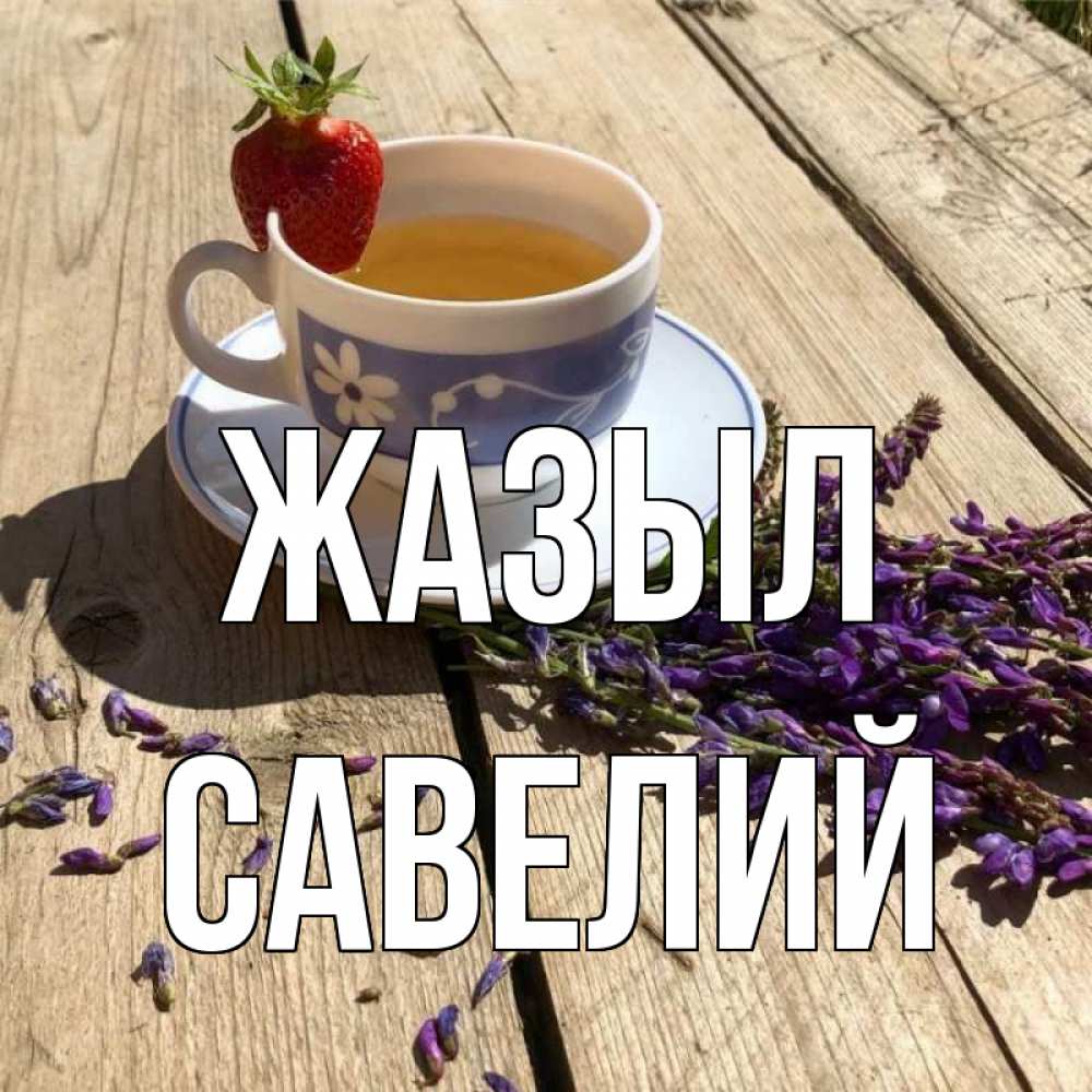Күн сайын ашық хат с именем, Савелий Жазыл чай Онлайн тегін жүктеп алу тілектері бар керемет карта 
