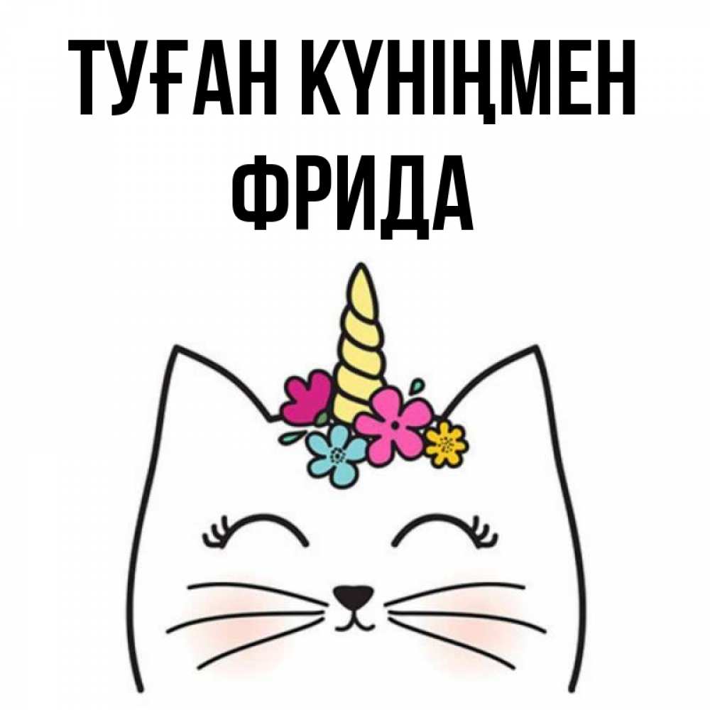 Күн сайын ашық хат с именем, Фрида Туған күніңмен милый кот с одним рожком Онлайн тегін жүктеп алу тілектері бар керемет карта 