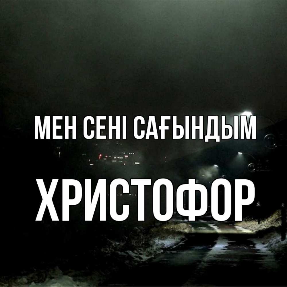 Күн сайын ашық хат с именем, Христофор Мен сені сағындым окраина города Онлайн тегін жүктеп алу тілектері бар керемет карта 