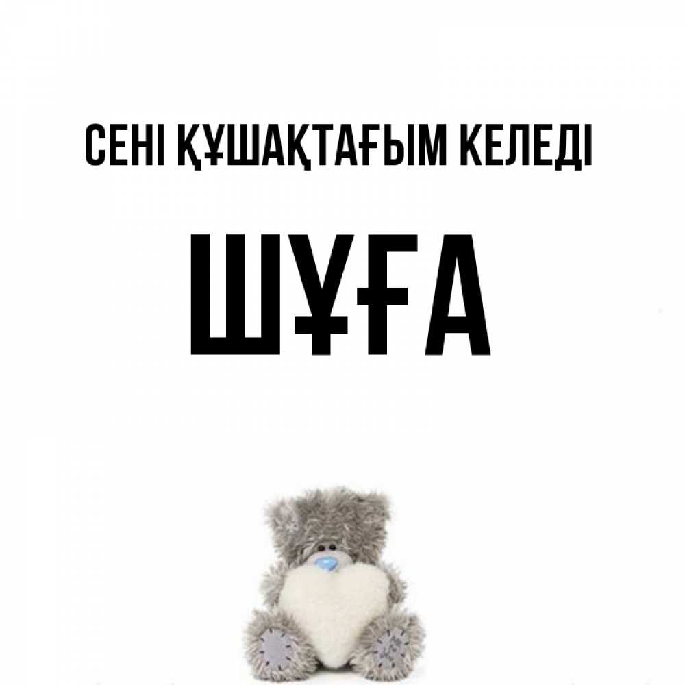 Күн сайын ашық хат с именем, ШҰҒА сені құшақтағым келеді медвежонок с сердечком белого цвета Онлайн тегін жүктеп алу тілектері бар керемет карта 
