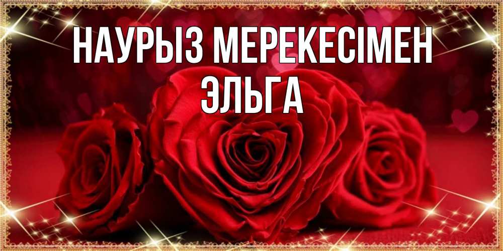 Күн сайын ашық хат с именем, Эльга Наурыз мерекесімен три красные розы Онлайн тегін жүктеп алу тілектері бар керемет карта 
