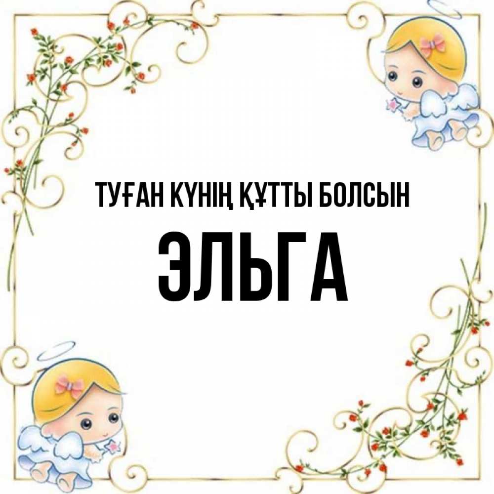 Күн сайын ашық хат с именем, Эльга Туған күнің құтты болсын девочки ангелы Онлайн тегін жүктеп алу тілектері бар керемет карта 