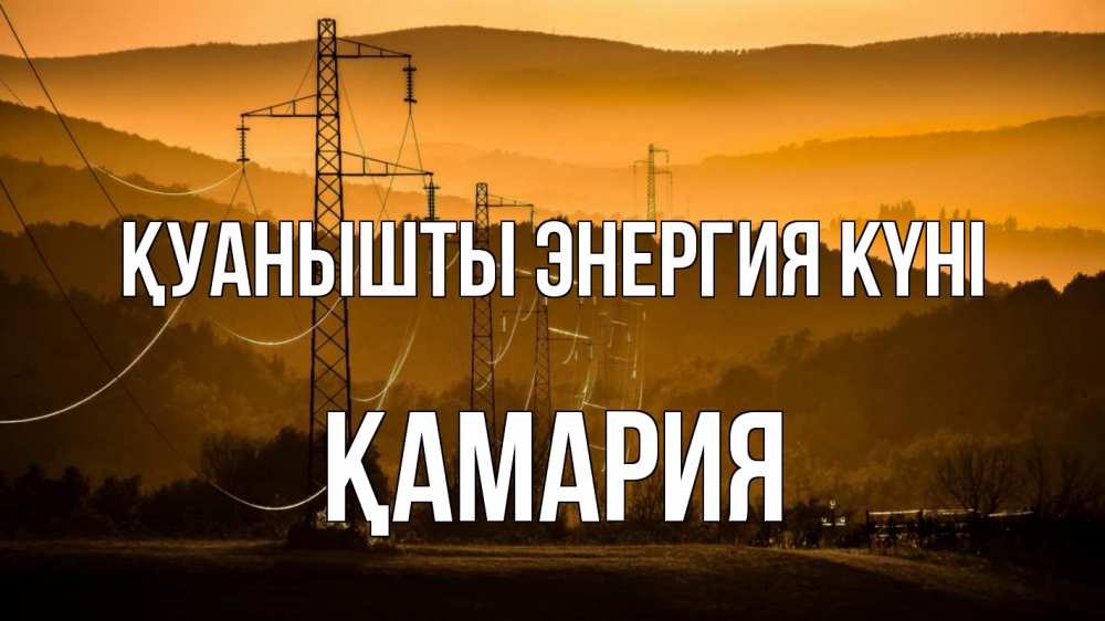 Күн сайын ашық хат с именем, ҚАМАРИЯ Қуанышты энергия күні ЛЭП провода горы закат Онлайн тегін жүктеп алу тілектері бар керемет карта 