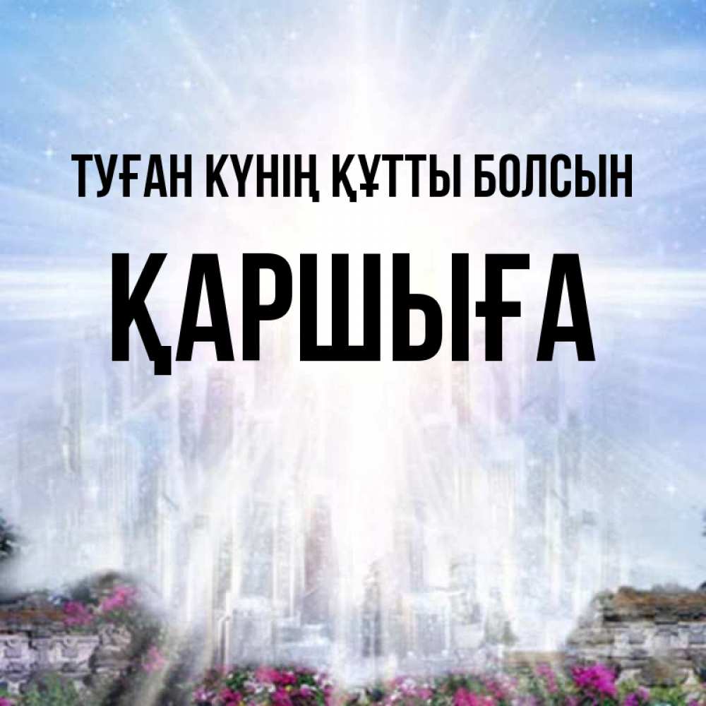 Күн сайын ашық хат с именем, Қаршыға Туған күнің құтты болсын небесный свет Онлайн тегін жүктеп алу тілектері бар керемет карта 