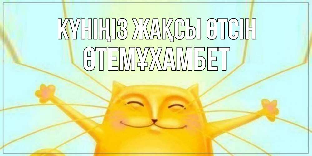 Күн сайын ашық хат с именем, ӨТЕМҰХАМБЕТ Күніңіз жақсы өтсін обнимашки Онлайн тегін жүктеп алу тілектері бар керемет карта 
