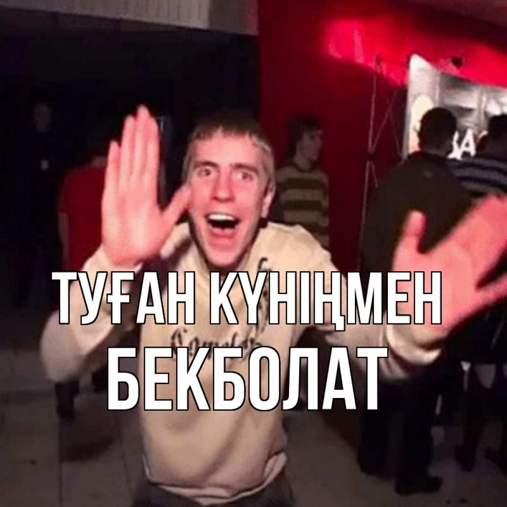 Күн сайын ашық хат с именем, Бекболат Туған күніңмен Веселье Мем Онлайн тегін жүктеп алу тілектері бар керемет карта 