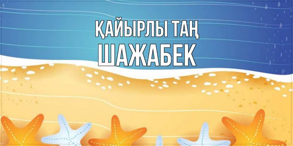 Күн сайын ашық хат с именем, ШАЖАБЕК Қайырлы таң красивая морская тема Онлайн тегін жүктеп алу тілектері бар керемет карта 