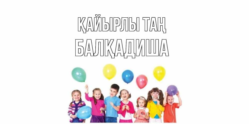Күн сайын ашық хат с именем, БАЛҚАДИША Қайырлы таң веселье Онлайн тегін жүктеп алу тілектері бар керемет карта 