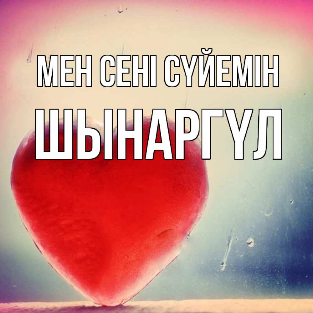 Күн сайын ашық хат с именем, ШЫНАРГҮЛ Мен сені сүйемін красное сердечко Онлайн тегін жүктеп алу тілектері бар керемет карта 