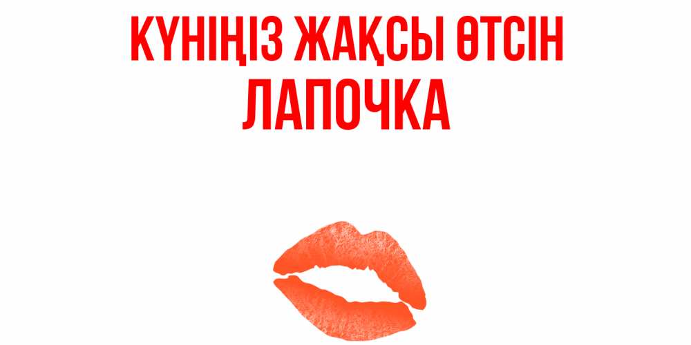 Күн сайын ашық хат с именем, Лапочка Күніңіз жақсы өтсін удачного дня с поцелуем Онлайн тегін жүктеп алу тілектері бар керемет карта 