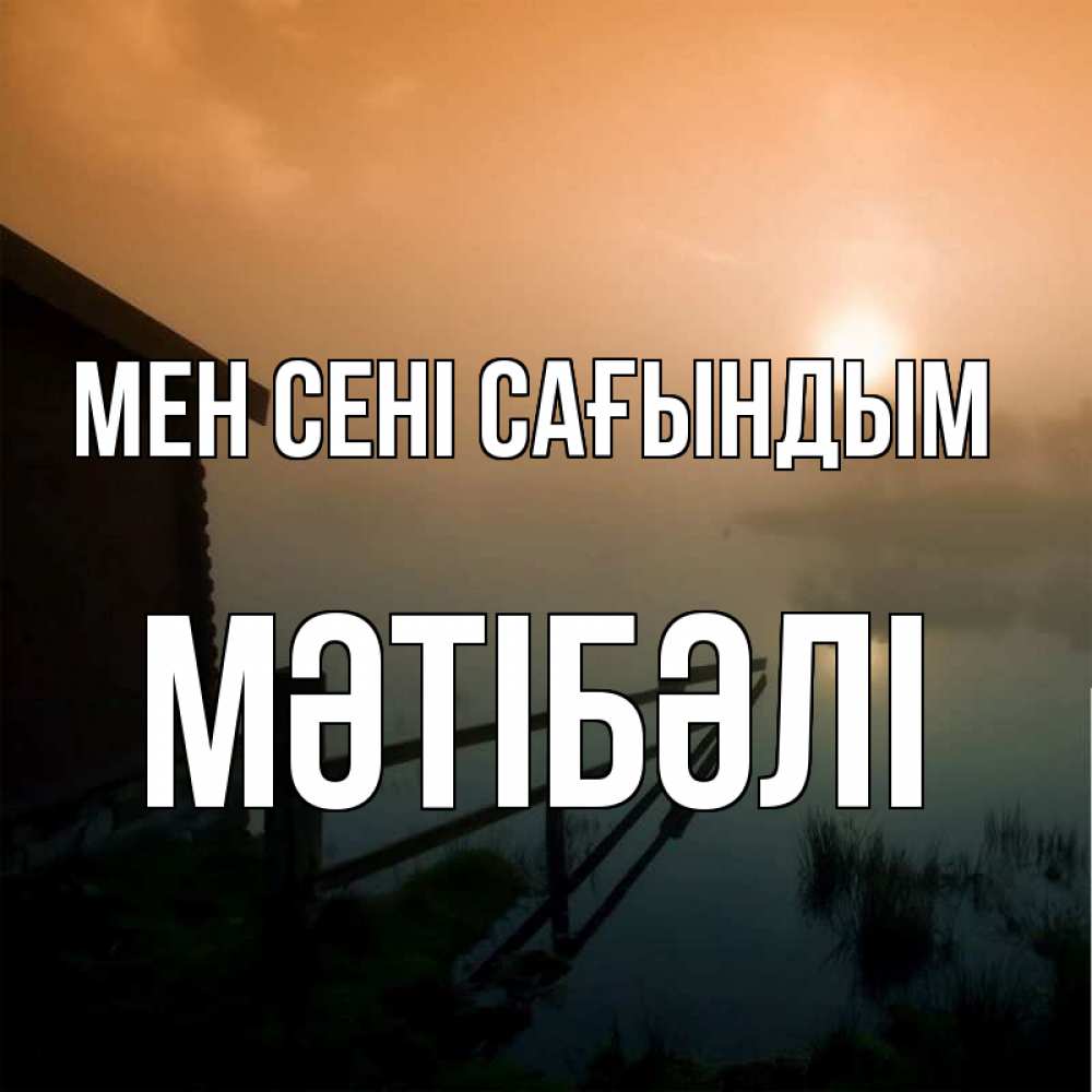 Күн сайын ашық хат с именем, МӘТІБӘЛІ Мен сені сағындым приходи ко мне на чай Онлайн тегін жүктеп алу тілектері бар керемет карта 