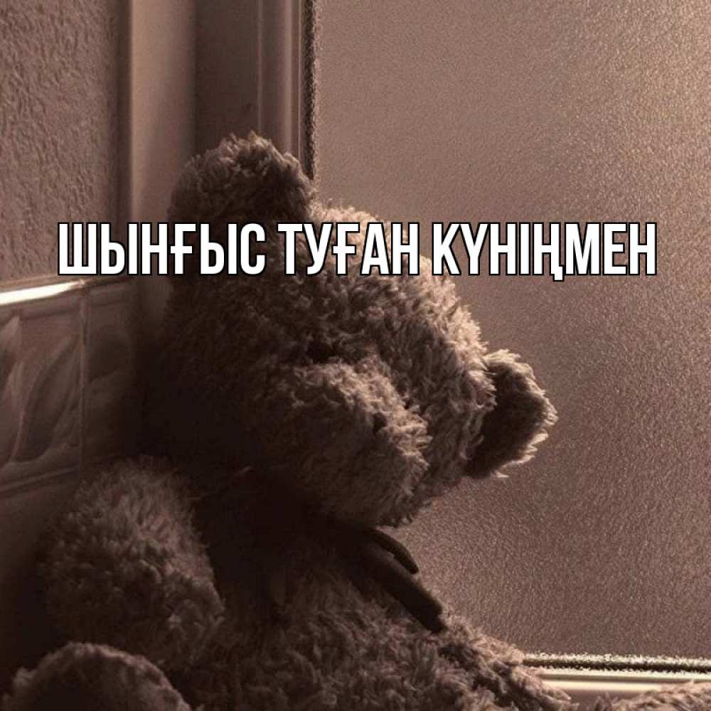 Картинка  с именем , ШЫНҒЫС! ТУҒАН КҮНІҢМЕН!