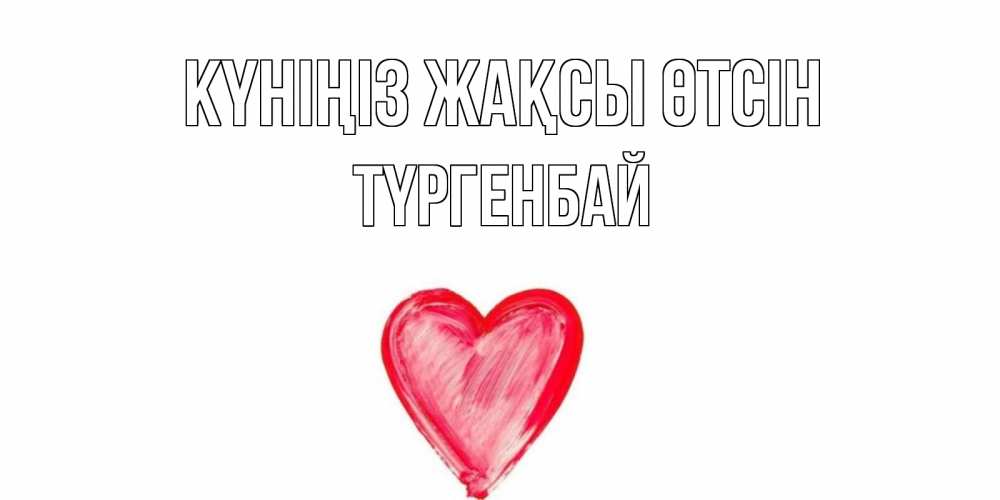 Күн сайын ашық хат с именем, ТҮРГЕНБАЙ Күніңіз жақсы өтсін прекрасного дня любимой Онлайн тегін жүктеп алу тілектері бар керемет карта 