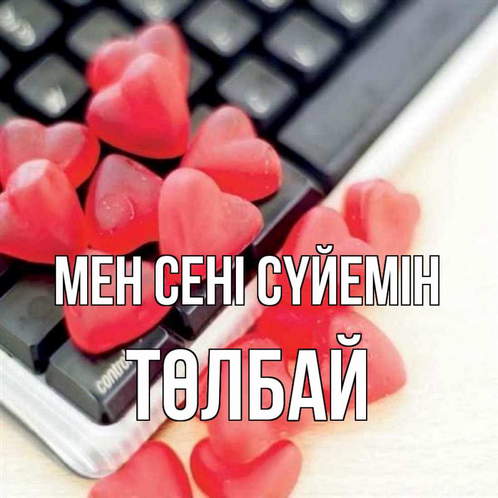 Күн сайын ашық хат с именем, ТӨЛБАЙ Мен сені сүйемін конфеты в виде сердец Онлайн тегін жүктеп алу тілектері бар керемет карта 