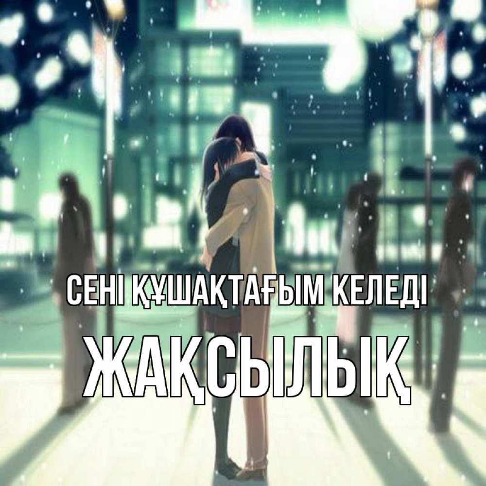 Күн сайын ашық хат с именем, Жақсылық сені құшақтағым келеді парень обнимает подругу Онлайн тегін жүктеп алу тілектері бар керемет карта 