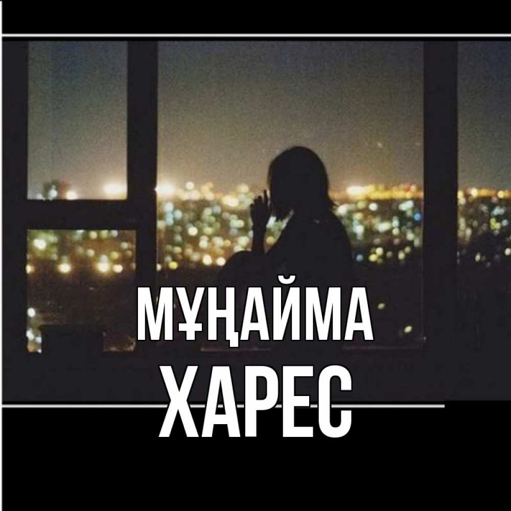 Күн сайын ашық хат с именем, ХАРЕС Мұңайма смотрит на ночной город Онлайн тегін жүктеп алу тілектері бар керемет карта 
