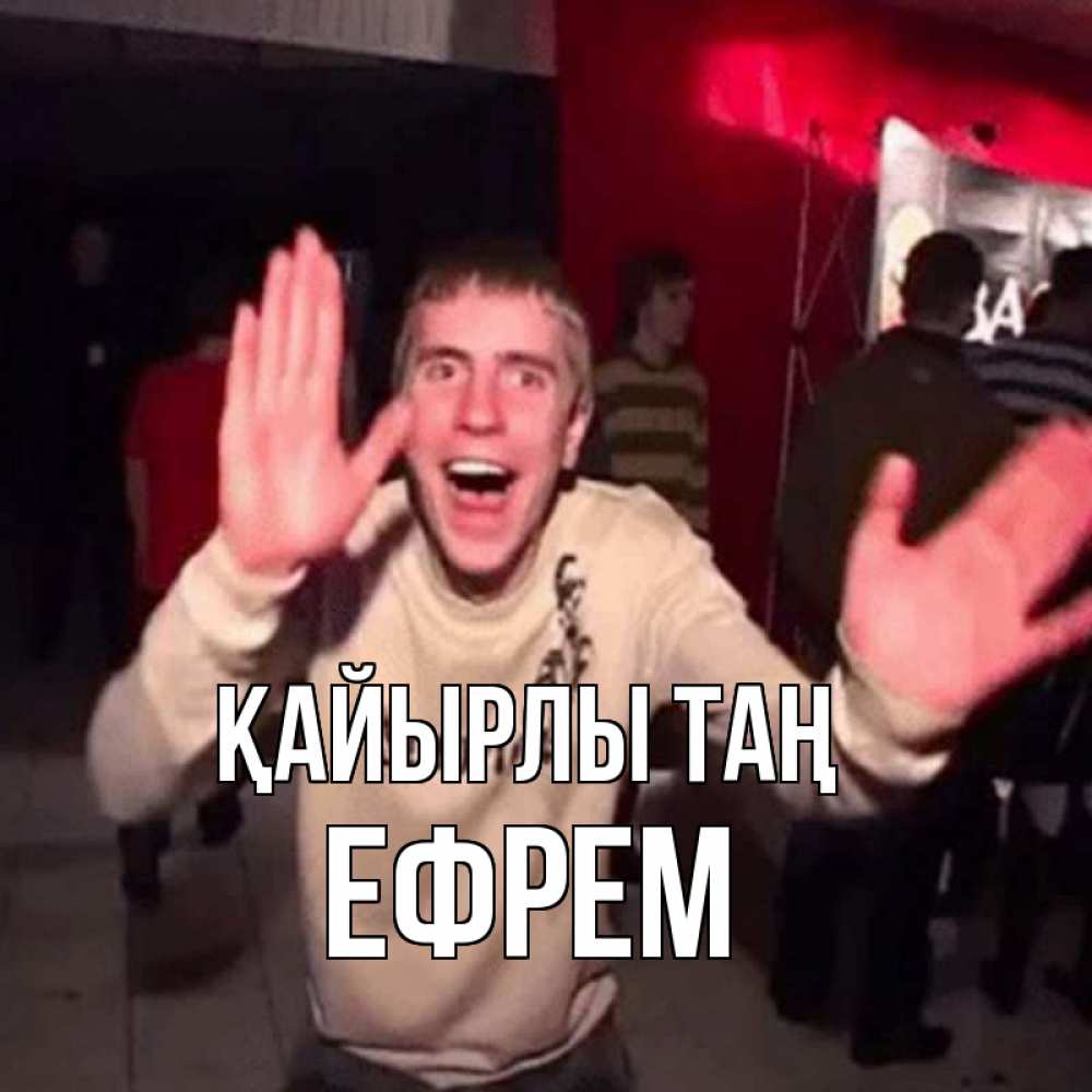 Күн сайын ашық хат с именем, Ефрем Қайырлы таң танец с улыбкой Онлайн тегін жүктеп алу тілектері бар керемет карта 