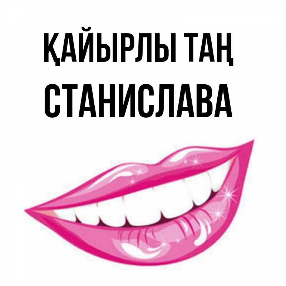Күн сайын ашық хат с именем, Станислава Қайырлы таң розовые губы и белые зубы Онлайн тегін жүктеп алу тілектері бар керемет карта 