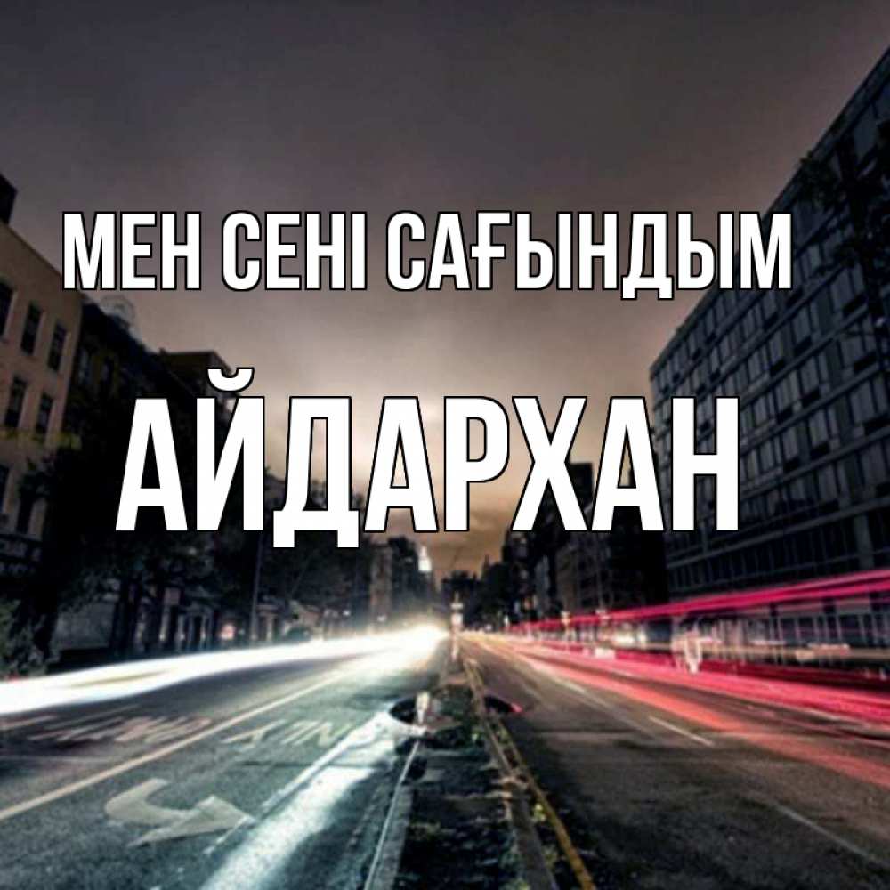 Күн сайын ашық хат с именем, Айдархан Мен сені сағындым приезжай Онлайн тегін жүктеп алу тілектері бар керемет карта 