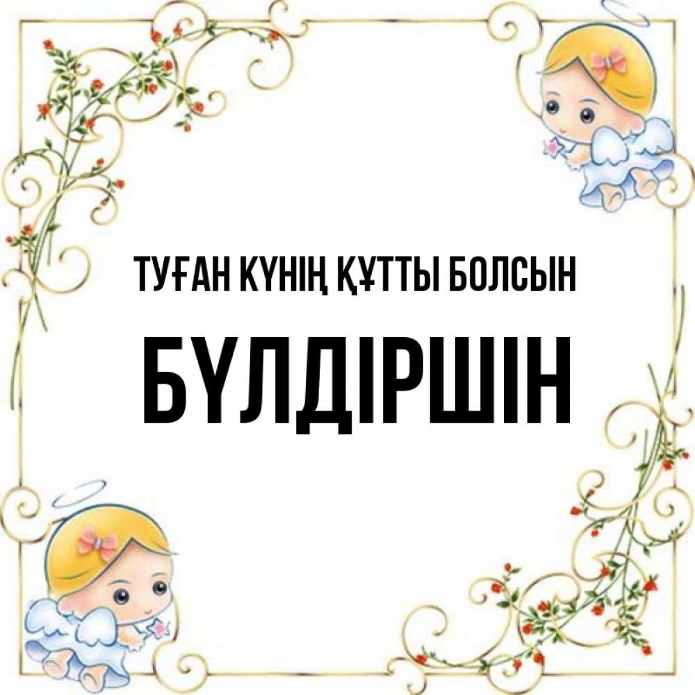 Күн сайын ашық хат с именем, БҮЛДІРШІН Туған күнің құтты болсын девочки ангелы Онлайн тегін жүктеп алу тілектері бар керемет карта 