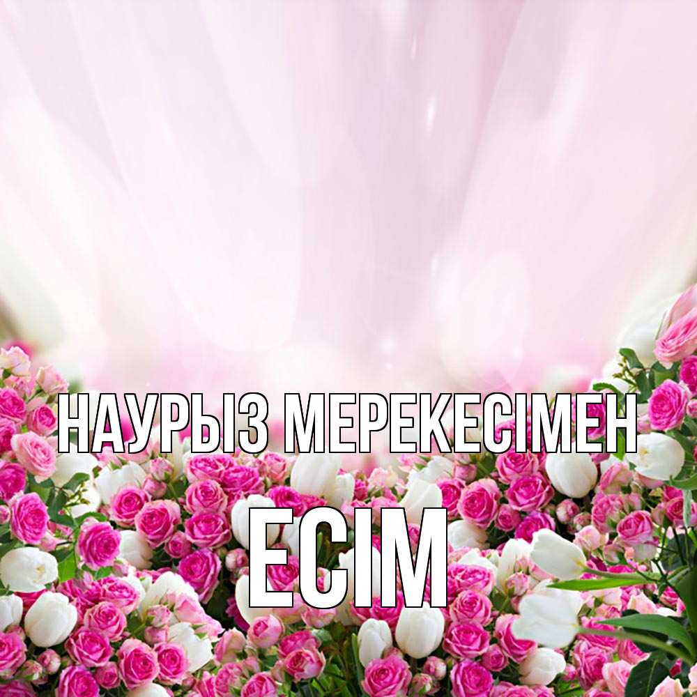 Күн сайын ашық хат с именем, Есім Наурыз мерекесімен под снегом Онлайн тегін жүктеп алу тілектері бар керемет карта 