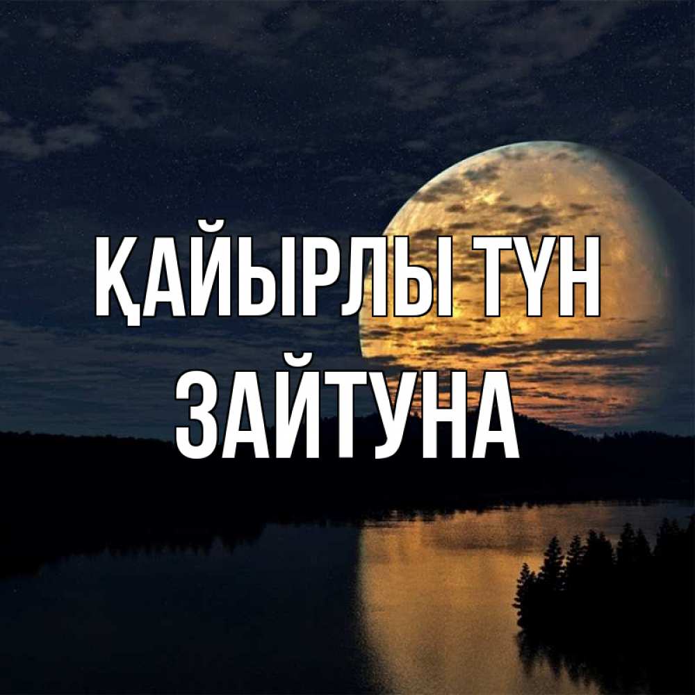 Күн сайын ашық хат с именем, ЗАЙТУНА Қайырлы түн речка Онлайн тегін жүктеп алу тілектері бар керемет карта 