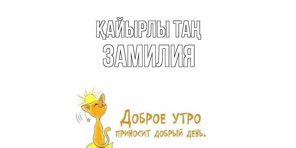 Күн сайын ашық хат с именем, ЗАМИЛИЯ Қайырлы таң кот, солнце Онлайн тегін жүктеп алу тілектері бар керемет карта 