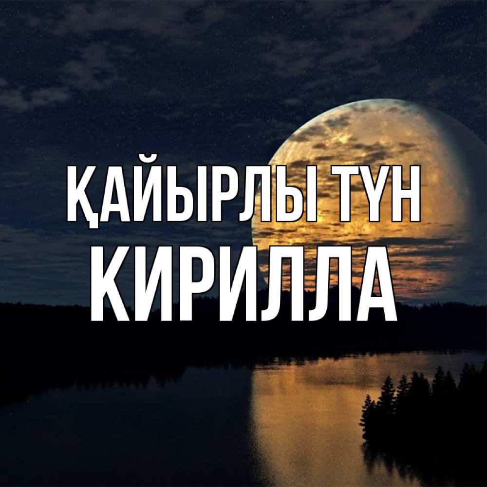 Күн сайын ашық хат с именем, Кирилла Қайырлы түн речка Онлайн тегін жүктеп алу тілектері бар керемет карта 