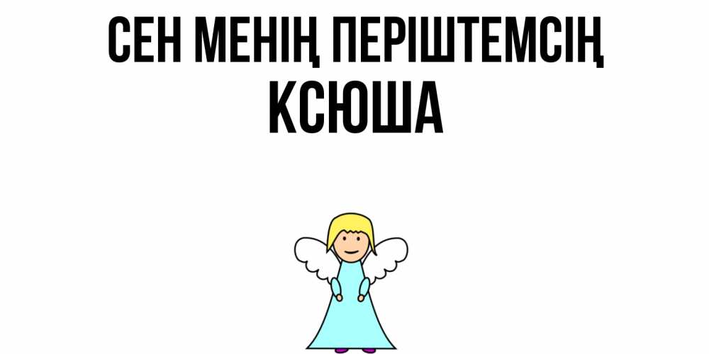 Күн сайын ашық хат с именем, Ксюша Сен менің періштемсің ангел Онлайн тегін жүктеп алу тілектері бар керемет карта 